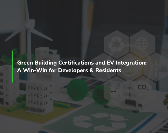 Green Building Certifications and EV Integration: A Win-Win for Developers & Residents